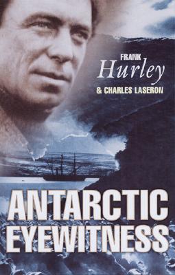 Antarctic Eyewitness - Hurley, Frank, and Laseron, Charles F