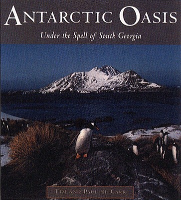 Antarctic Oasis: Under the Spell of South Georgia - Carr, Pauline, and Carr, Tim