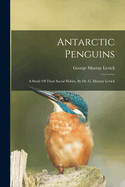 Antarctic Penguins: A Study Of Their Social Habits, By Dr. G. Murray Levick