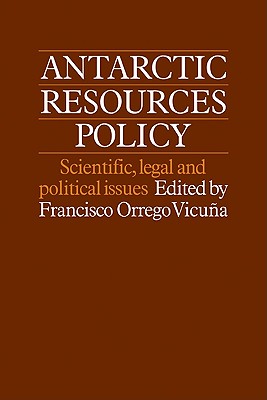 Antarctic Resources Policy: Scientific, Legal and Political Issues - Orrego-Vicuna, Francisco (Editor), and Vicuna, Francisco Orrego (Editor)