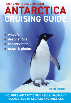 Antarctica Cruising Guide: Fifth Edition: Includes Antarctic Peninsula, Falkland Islands, South Georgia and Ross Sea - Carey, Peter, PhD, and Franklin, Craig, PhD