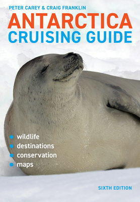 Antarctica Cruising Guide: Sixth Edition: Includes Antarctic Peninsula, Falkland Islands, South Georgia and Ross Sea - Franklin, Craig, PhD, and Carey, Peter, PhD