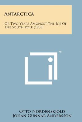 Antarctica: Or Two Years Amongst the Ice of the South Pole (1905) - Nordenskjold, Otto, and Andersson, Johan Gunnar