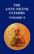 ANTE-NICENE FATHERS VOLUME 9. The Gospel of Peter, The Diatessaron of Tatian, The Apocalypse of Peter, The Vision of Paul, The Apocalypses of the Virgin and Sedrach, The Testament of Abraham, The Acts of Xanthippe and Polyxena, The Narrative of Zosimus,