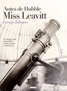 Antes de Hubble, Miss Leavitt: La Mujer Que Descubri? C?mo Medir El Universo