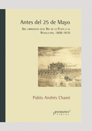 Antes del 25 de Mayo: Del virreinato del R?o de la Plata a la Revoluci?n. 1808-1810