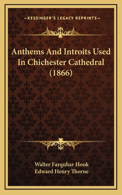 Anthems and Introits Used in Chichester Cathedral (1866) - Hook, Walter Farquhar (Editor), and Thorne, Edward Henry (Editor)