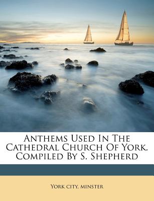 Anthems Used in the Cathedral Church of York. Compiled by S. Shepherd - Minster, York City