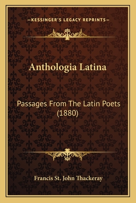 Anthologia Latina: Passages from the Latin Poets (1880) - Thackeray, Francis St John