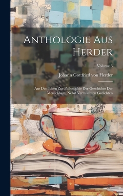 Anthologie Aus Herder: Aus Den Ideen Zur Philosophie Der Geschichte Der Menschheit: Nebst Vermischten Gedichten; Volume 3 - Johann Gottfried Von Herder (Creator)