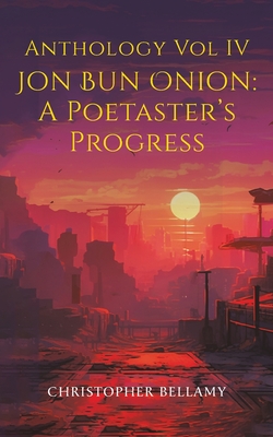 Anthology Vol IV Jon Bun Onion: A Poetaster's Progress - Bellamy, Christopher