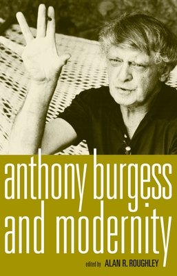 Anthony Burgess and Modernity - Roughley, Alan (Editor)