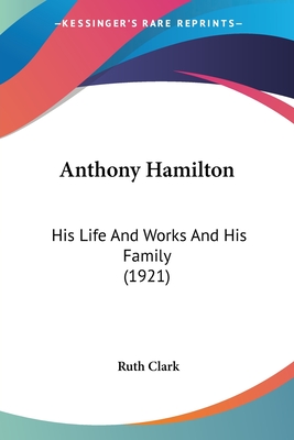 Anthony Hamilton: His Life And Works And His Family (1921) - Clark, Ruth