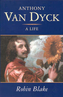 Anthony Van Dyck: A Life - Blake, Robin, and Van Dyck, Anthony, Sir