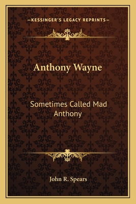 Anthony Wayne: Sometimes Called Mad Anthony - Spears, John R