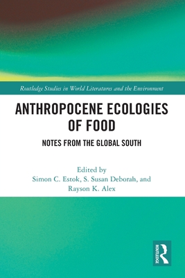 Anthropocene Ecologies of Food: Notes from the Global South - Estok, Simon C (Editor), and Deborah, S Susan (Editor), and Alex, Rayson K (Editor)