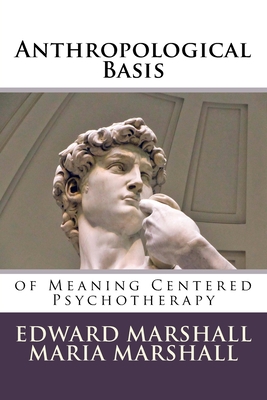 Anthropological Basis: of Meaning Centered Psychotherapy - Marshall, Maria, Dr., and Marshall, Edward