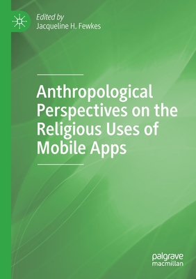 Anthropological Perspectives on the Religious Uses of Mobile Apps - Fewkes, Jacqueline H (Editor)