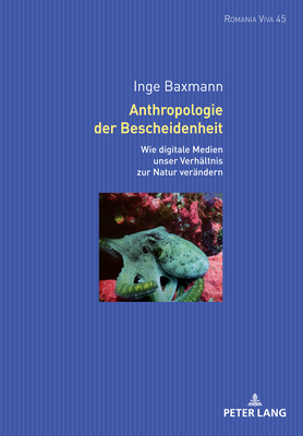 Anthropologie der Bescheidenheit: Wie digitale Technologien unser Verhaeltnis zur Natur veraendern - Felten, Uta, and Zurian Hernndez, A Francisco, and Buck, Anna-Sophia