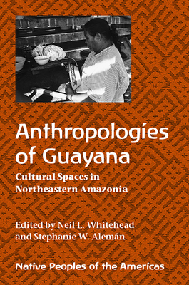 Anthropologies of Guayana: Cultural Spaces in Northeastern Amazonia - Whitehead, Neil L (Editor), and Aleman, Stephanie (Editor)