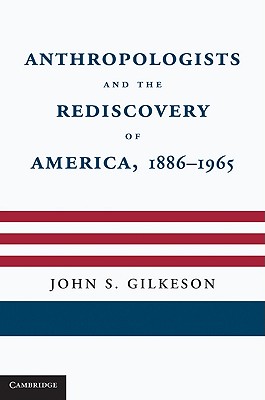 Anthropologists and the Rediscovery of America, 1886-1965 - Gilkeson, John S