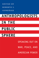 Anthropologists in the Public Sphere: Speaking Out on War, Peace, and American Power