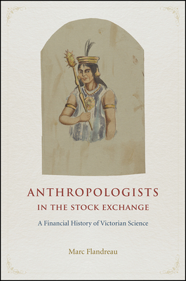 Anthropologists in the Stock Exchange: A Financial History of Victorian Science - Flandreau, Marc