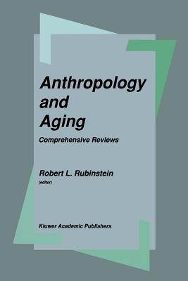 Anthropology and Aging: Comprehensive Reviews - Rubinstein, Robert L, Professor, Ph.D. (Editor)