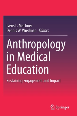 Anthropology in Medical Education: Sustaining Engagement and Impact - Martinez, Iveris (Editor), and Wiedman, Dennis W. (Editor)