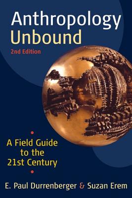 Anthropology Unbound: A Field Guide to the 21st Century - Durrenberger, E Paul, and Erem, Suzan