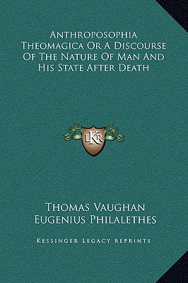 Anthroposophia Theomagica Or A Discourse Of The Nature Of Man And His State After Death - Vaughan, Thomas, and Philalethes, Eugenius