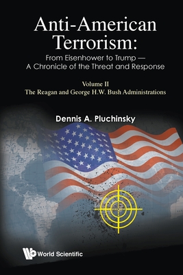 Anti-american Terrorism: From Eisenhower To Trump - A Chronicle Of The Threat And Response: Volume Ii: The Reagan And George H. W. Bush Administrations - Pluchinsky, Dennis A