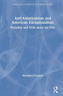 Anti-Americanism and American Exceptionalism: Prejudice and Pride about the USA - O'Connor, Brendon