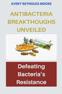 Anti-Bacteria Breakthroughs Unveiled: Defeating Bacteria's Resistance- Exploring Modern Antimicrobial Breakthroughs, Defending Against Superbugs, Unraveling Bacterial Defenses.