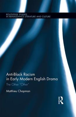 Anti-Black Racism in Early Modern English Drama: The Other "Other" - Chapman, Matthieu