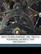 Anti-Cavalierisme, Or, Truth Pleading as Well the Necessity ...