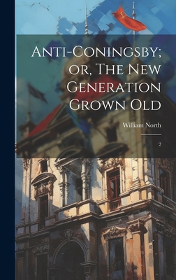 Anti-Coningsby; or, The new Generation Grown Old: 2 - North, William