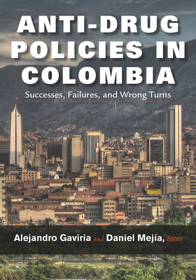 Anti-Drug Policies in Colombia: Successes, Failures, and Wrong Turns - Gaviria, Alejandro, Professor (Editor), and Mejia, Daniel (Editor), and Weiskopf, Jimmy (Translated by)