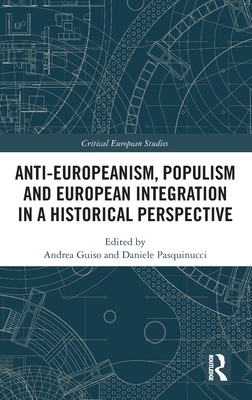 Anti-Europeanism, Populism and European Integration in a Historical Perspective - Guiso, Andrea (Editor), and Pasquinucci, Daniele (Editor)