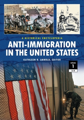 Anti-Immigration in the United States: A Historical Encyclopedia [2 Volumes] - Arnold, Kathleen R (Editor)