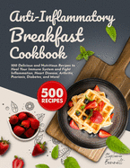 Anti-Inflammatory Breakfast Cookbook: 500 Delicious and Nutritious Recipes to Heal Your Immune System and Fight Inflammation, Heart Disease, Arthritis, Psoriasis, Diabetes, and More!