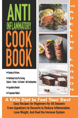 Anti-Inflammatory Cookbook: A Keto Diet to Feel Your Best Q Easy Recipes for Beginners for All Seasons From Appetizers to Desserts to Reduce Inflammation, Lose Weight, And Heal the Immune System - Larson, Madeline