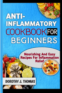 Anti-Inflammatory Cookbook for Beginners: Nourishing And Easy Recipes For Inflammation Relief