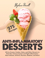 Anti-Inflammatory Desserts: 275 Ice Creams, Cookies, Cakes, and Other Desserts to Heal Your Immune System and Fight Inflammation, Heart Disease, Arthritis, Psoriasis, Diabetes, and More!