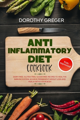 Anti- Inflammatory Diet Cookbook: Dairy Free, Gluten Free, Sugar Free Recipes to Heal The Immune System, Achieve Permanent Weight Loss And Heal & Detox Your Body - Greger, Dorothy