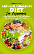 ANTI-INFLAMMATORY DIET for beginners: A guide and cookbook to fight inflammation and strengthen the immune System