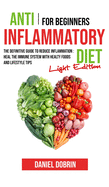 Anti Inflammatory Diet for Beginners: The Definitive Guide to Reduce Inflammation: Heal the Immune System with Healty Foods and Lifestyle Tips - Light Edition