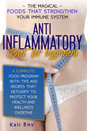 Anti-Inflammatory Diet For Beginners: The Magical Foods That Strengthen Your Immune System. A Complete Food Program With Tips And Recipes That Detoxify To Protect Your Health And Wellness Overtime
