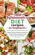 Anti-Inflammatory Diet Recipes for Beginners: Beginners Guide with Delicious Prep-and-Go Recipes to Reduce Inflammatory and Restore Your Immune System