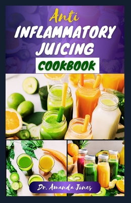 Anti Inflammatory Juicing Cookbook: 40 Nutritious Recipes to help Enhance Immune System, Combat Inflammation and Live Healthy - Jones, Amanda, Dr.